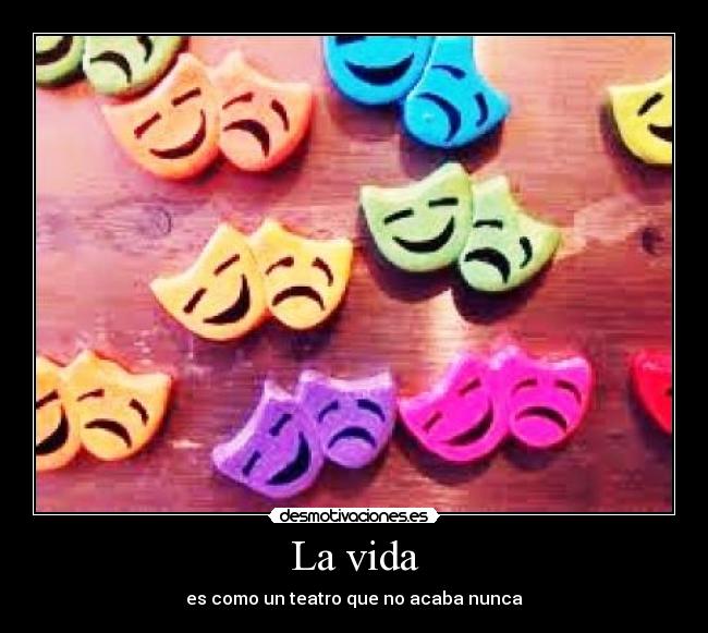 La vida - es como un teatro que no acaba nunca