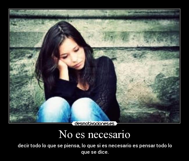 No es necesario - decir todo lo que se piensa, lo que si es necesario es pensar todo lo que se dice.