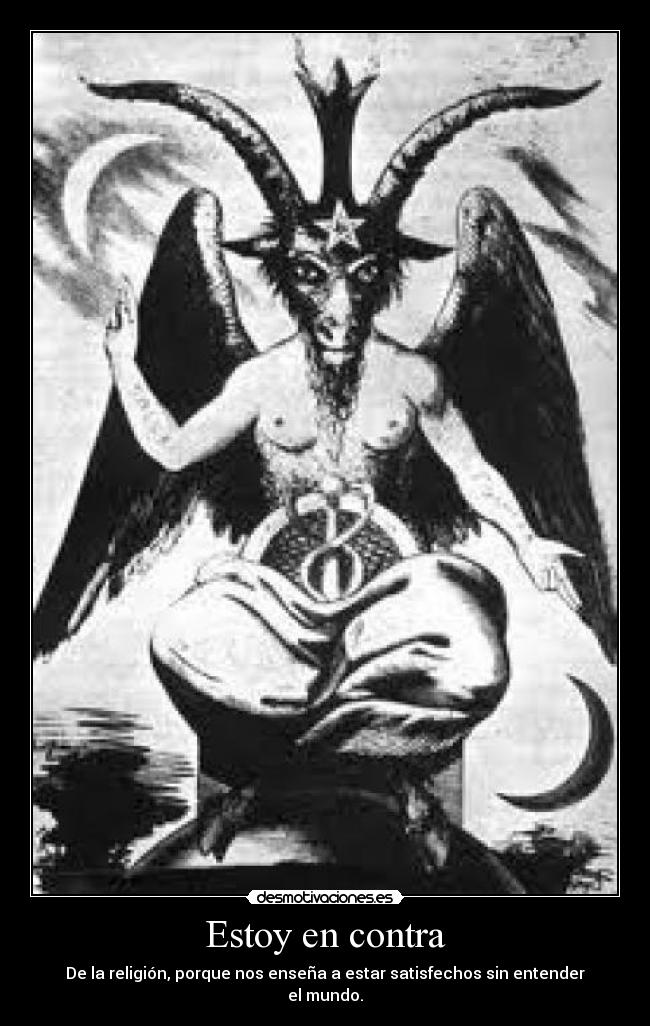 Estoy en contra - De la religión, porque nos enseña a estar satisfechos sin entender el mundo.
