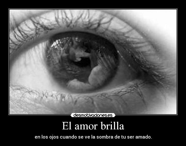 El amor brilla - en los ojos cuando se ve la sombra de tu ser amado.