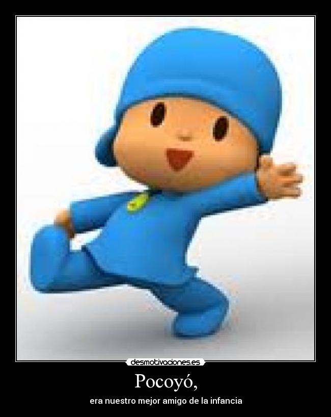 Pocoyó, - era nuestro mejor amigo de la infancia