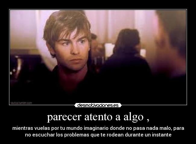 parecer atento a algo , -