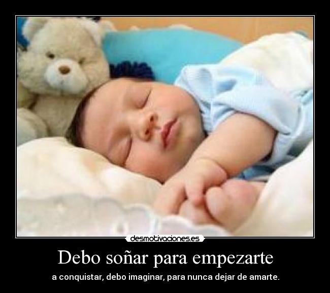 Debo soñar para empezarte - a conquistar, debo imaginar, para nunca dejar de amarte.