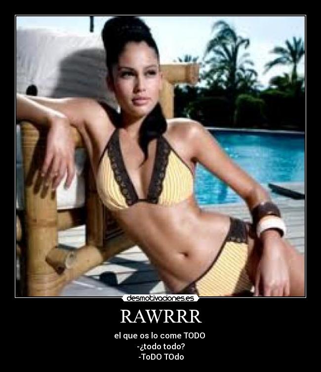 RAWRRR - el que os lo come TODO
-¿todo todo?
-ToDO TOdo