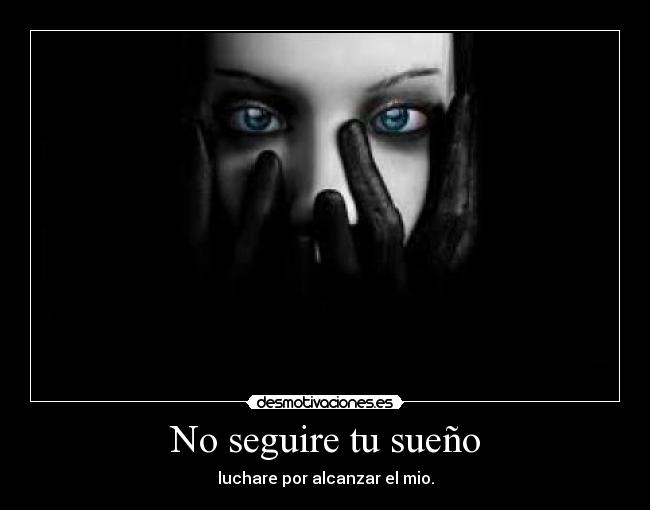 No seguire tu sueño - luchare por alcanzar el mio.