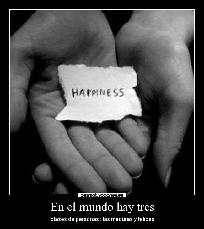 En el mundo hay tres - clases de personas : las maduras y felices