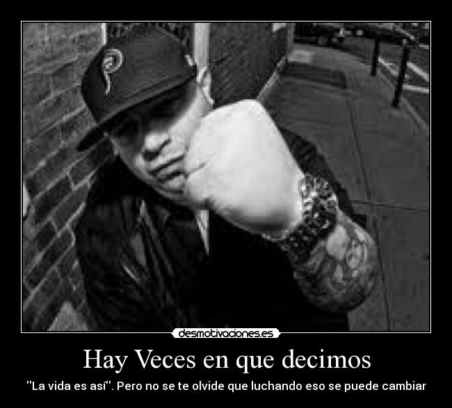 Hay Veces en que decimos - La vida es así. Pero no se te olvide que luchando eso se puede cambiar