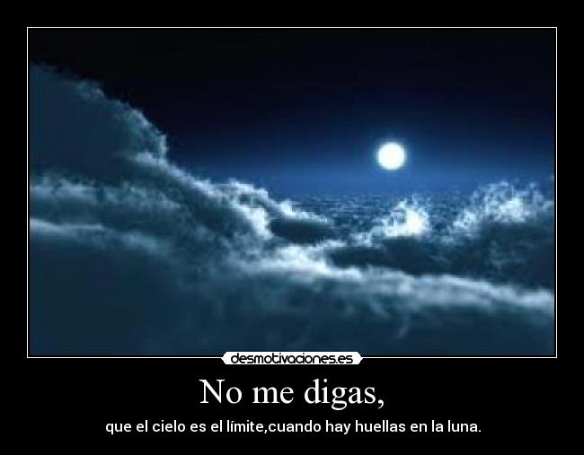 No me digas, - que el cielo es el límite,cuando hay huellas en la luna.
