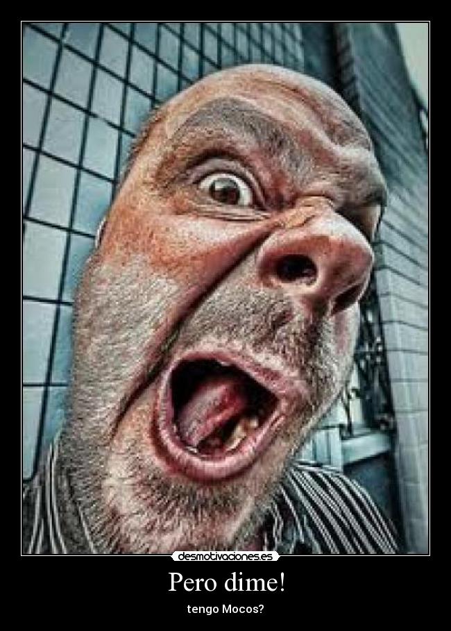 Pero dime! - tengo Mocos?