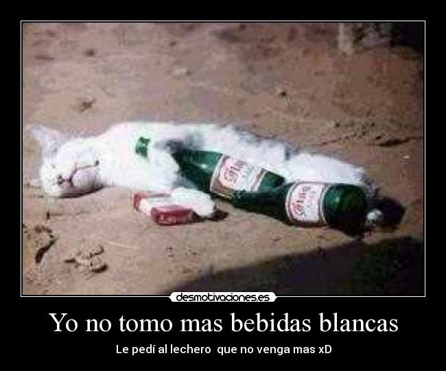 Yo no tomo mas bebidas blancas - Le pedí al lechero  que no venga mas xD