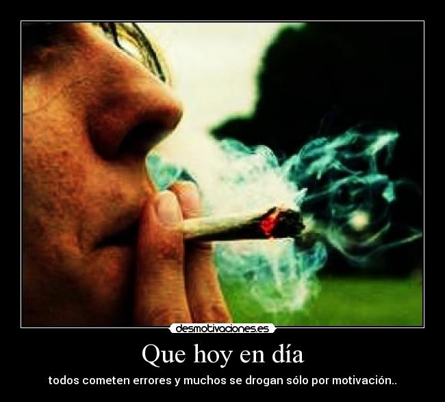 Que hoy en día - todos cometen errores y muchos se drogan sólo por motivación..