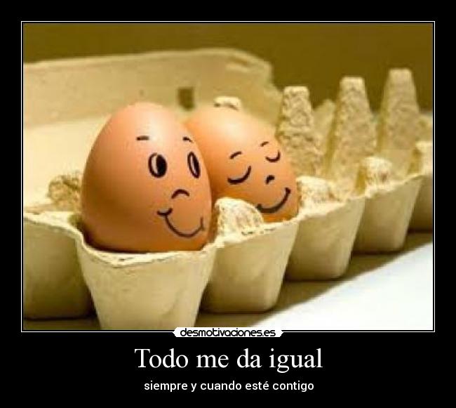 Todo me da igual - siempre y cuando esté contigo