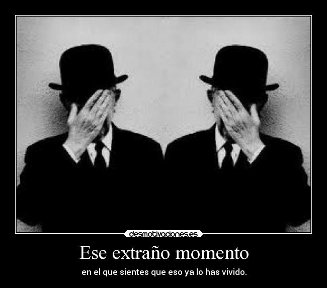 Ese extraño momento - en el que sientes que eso ya lo has vivido.