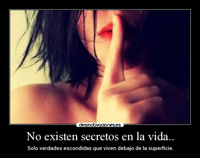 No existen secretos en la vida.. - Solo verdades escondidas que viven debajo de la superficie.
