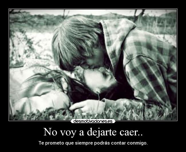 No voy a dejarte caer.. - Te prometo que siempre podrás contar conmigo.