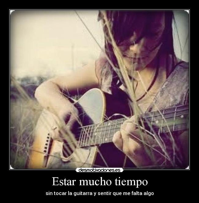 Estar mucho tiempo - sin tocar la guitarra y sentir que me falta algo