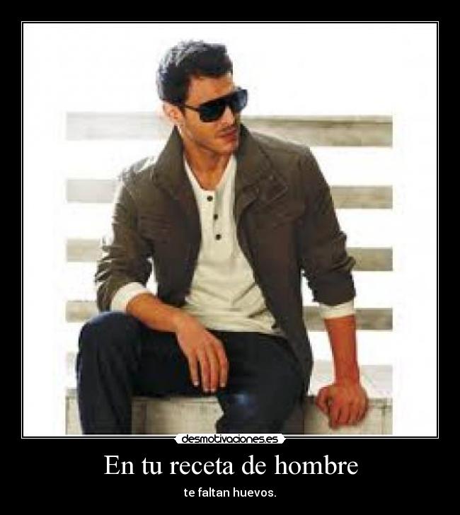 En tu receta de hombre - te faltan huevos.