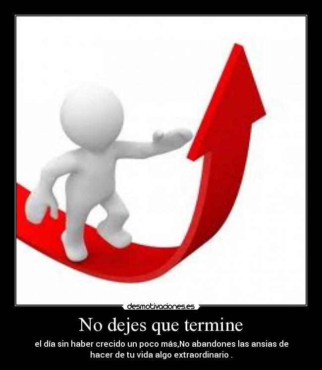 No dejes que termine - el día sin haber crecido un poco más,No abandones las ansias de
hacer de tu vida algo extraordinario .
