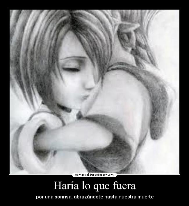 Haría lo que fuera - por una sonrisa, abrazándote hasta nuestra muerte