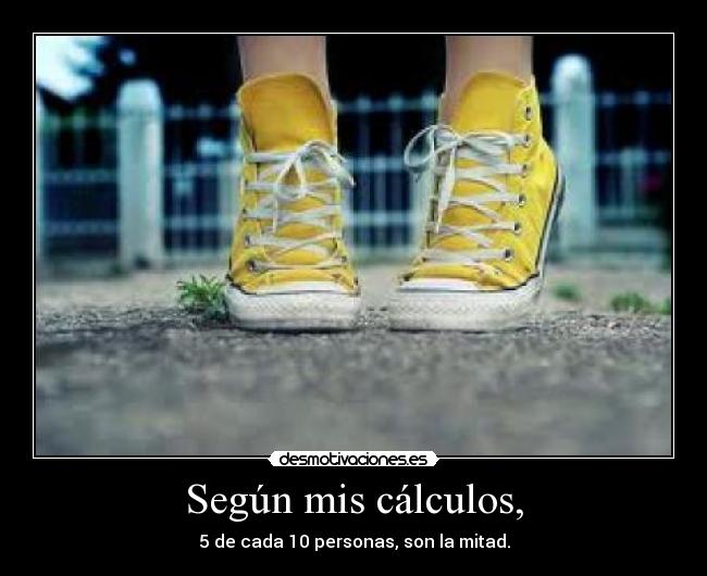 Según mis cálculos, - 