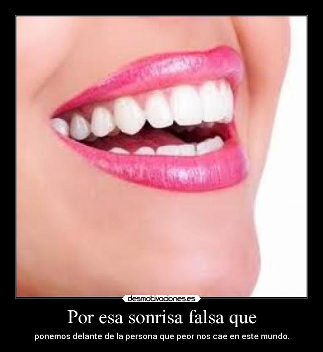 Por esa sonrisa falsa que -