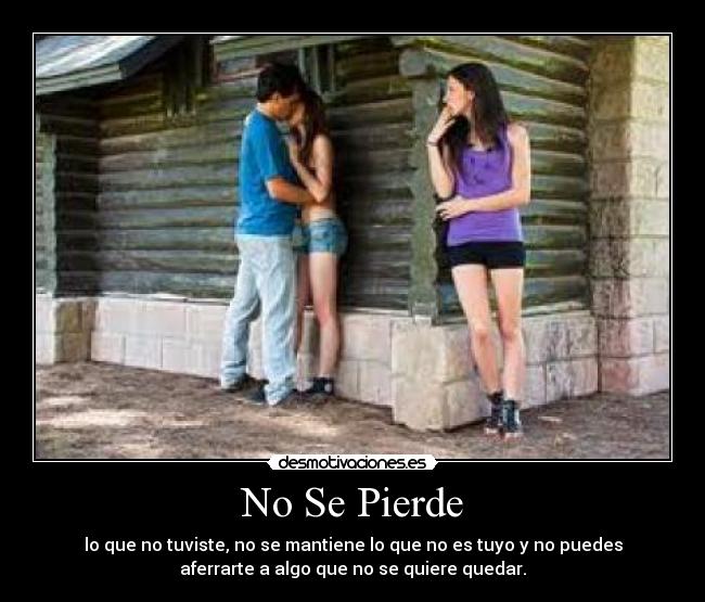 No Se Pierde - lo que no tuviste, no se mantiene lo que no es tuyo y no puedes
aferrarte a algo que no se quiere quedar.