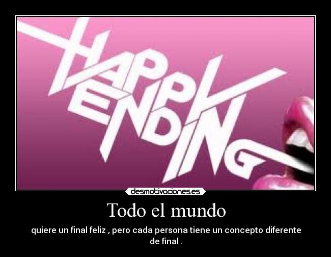 Todo el mundo - quiere un final feliz , pero cada persona tiene un concepto diferente de final .