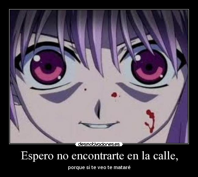 Espero no encontrarte en la calle, -