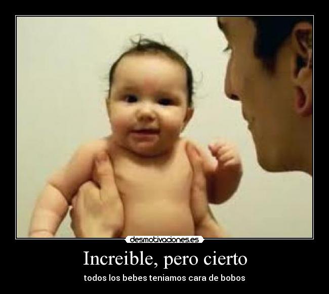 Increible, pero cierto - todos los bebes teniamos cara de bobos