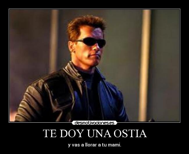 TE DOY UNA OSTIA - y vas a llorar a tu mami.