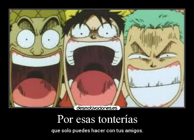 Por esas tonterías - que solo puedes hacer con tus amigos.