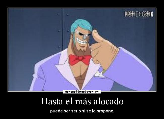 Hasta el más alocado - puede ser serio si se lo propone.