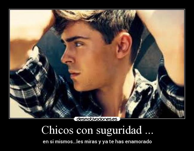 Chicos con suguridad ... - en si mismos...les miras y ya te has enamorado