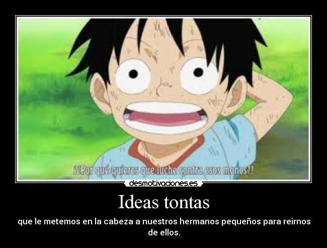 Ideas tontas - que le metemos en la cabeza a nuestros hermanos pequeños para reirnos de ellos.