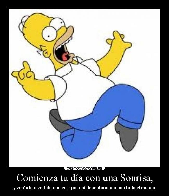 Comienza tu día con una Sonrisa, - y verás lo divertido que es ir por ahí desentonando con todo el mundo.