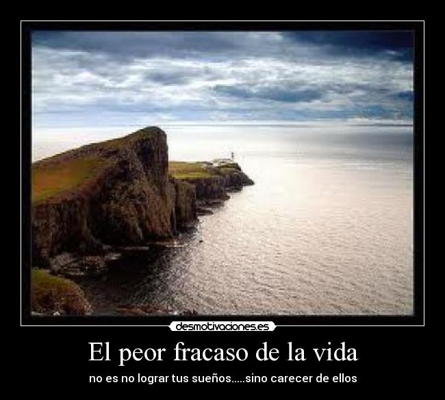 El peor fracaso de la vida - no es no lograr tus sueños.....sino carecer de ellos
