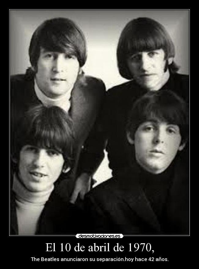 El 10 de abril de 1970, - The Beatles anunciaron su separación.hoy hace 42 años.