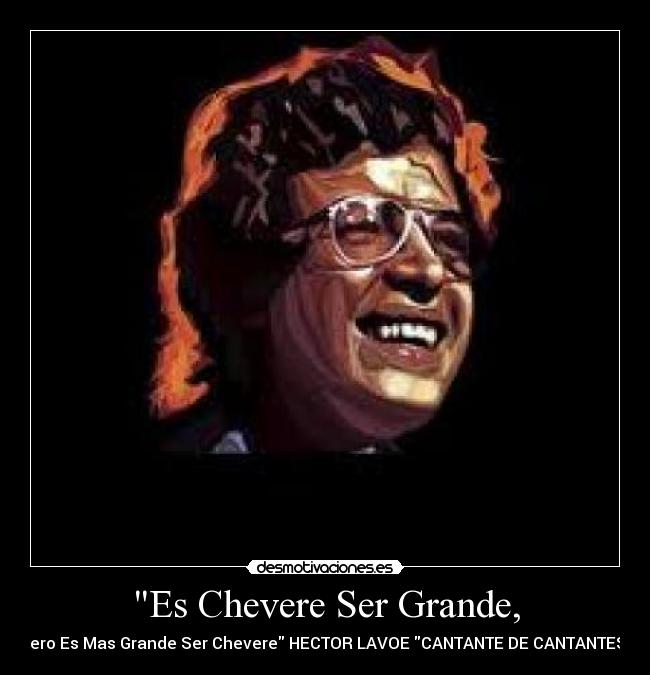 Es Chevere Ser Grande, - Pero Es Mas Grande Ser Chevere HECTOR LAVOE CANTANTE DE CANTANTES