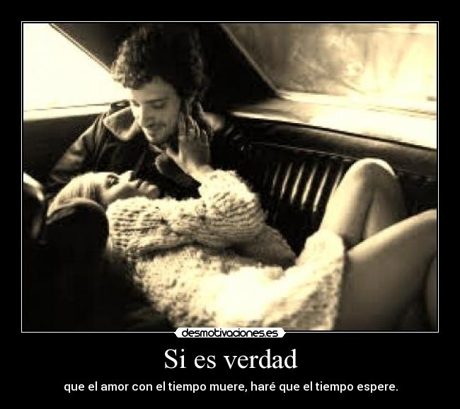 Si es verdad - que el amor con el tiempo muere, haré que el tiempo espere.