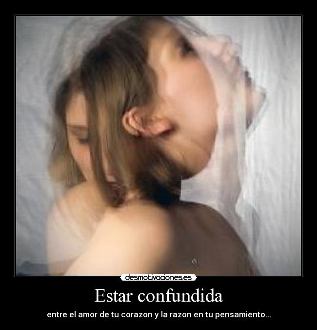 Estar confundida - entre el amor de tu corazon y la razon en tu pensamiento...
