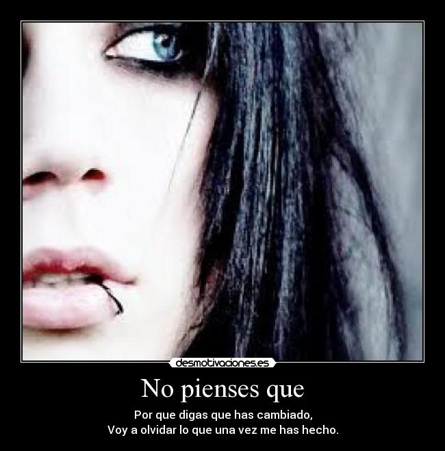 No pienses que - Por que digas que has cambiado,
Voy a olvidar lo que una vez me has hecho.