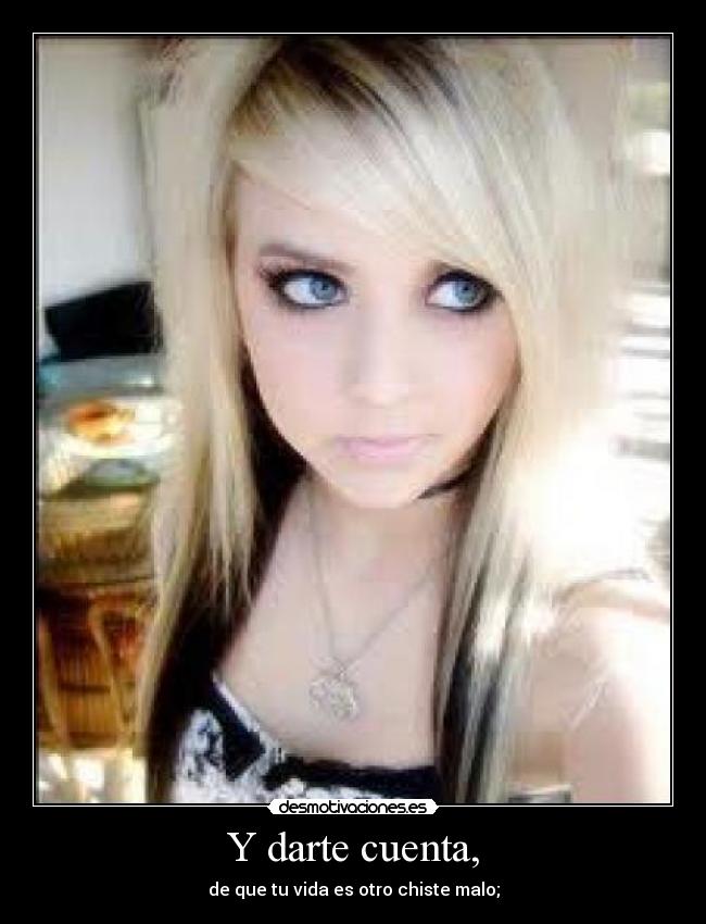 Y darte cuenta, - de que tu vida es otro chiste malo;