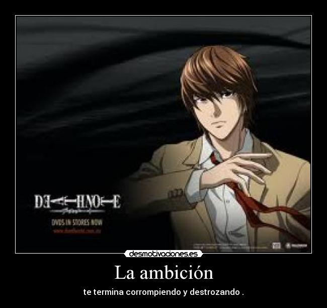 La ambición - te termina corrompiendo y destrozando .