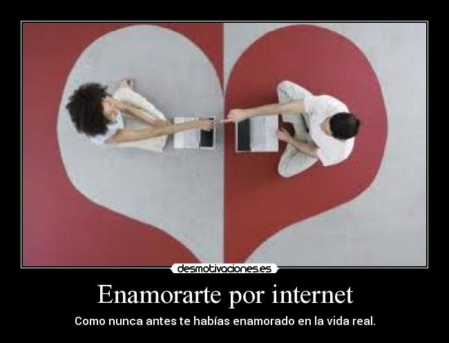 Enamorarte por internet - Como nunca antes te habías enamorado en la vida real.