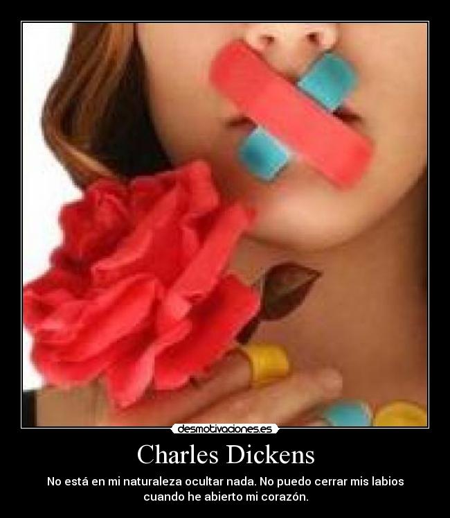 Charles Dickens - No está en mi naturaleza ocultar nada. No puedo cerrar mis labios
cuando he abierto mi corazón.