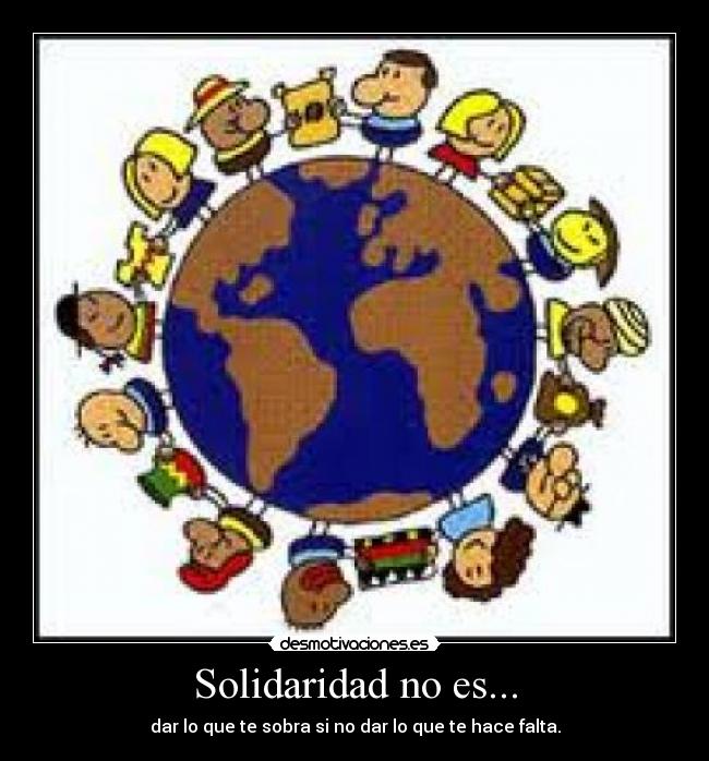 Solidaridad no es... - dar lo que te sobra si no dar lo que te hace falta.