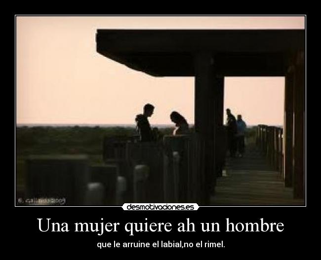 Una mujer quiere ah un hombre - que le arruine el labial,no el rimel.