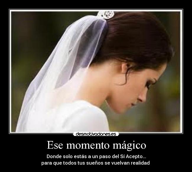 Ese momento mágico - Donde solo estás a un paso del Sí Acepto...
para que todos tus sueños se vuelvan realidad♥♥
