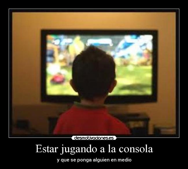 Estar jugando a la consola - y que se ponga alguien en medio