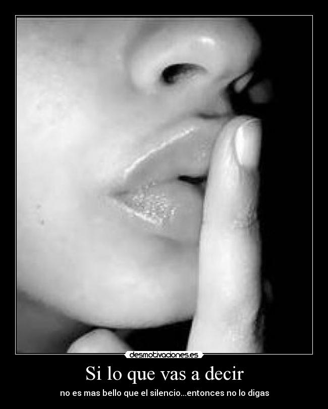 Si lo que vas a decir - no es mas bello que el silencio...entonces no lo digas